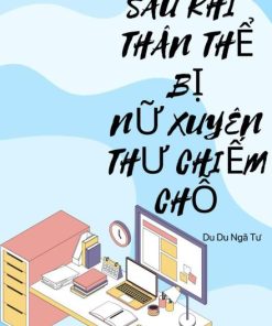 Sau Khi Thân Thể Bị Nữ Xuyên Không Chiếm Chỗ ( Dịch Full )